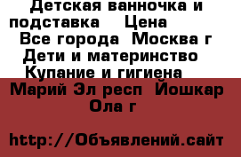 Детская ванночка и подставка  › Цена ­ 3 500 - Все города, Москва г. Дети и материнство » Купание и гигиена   . Марий Эл респ.,Йошкар-Ола г.